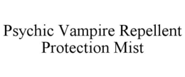 PSYCHIC VAMPIRE REPELLENT PROTECTION MIST trademark