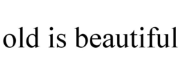 OLD IS BEAUTIFUL trademark