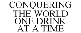 CONQUERING THE WORLD ONE DRINK AT A TIME trademark