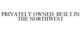 PRIVATELY OWNED. BUILT IN THE NORTHWEST trademark