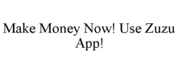 MAKE MONEY NOW! USE ZUZU APP! trademark