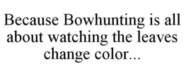 BECAUSE BOWHUNTING IS ALL ABOUT WATCHING THE LEAVES CHANGE COLOR... trademark