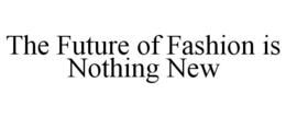 THE FUTURE OF FASHION IS NOTHING NEW trademark