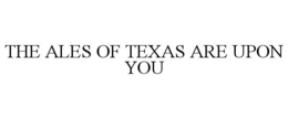 THE ALES OF TEXAS ARE UPON YOU trademark