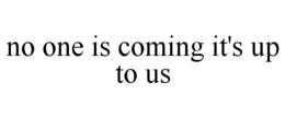 NO ONE IS COMING IT'S UP TO US trademark