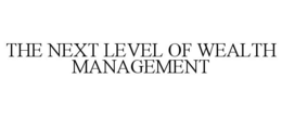 THE NEXT LEVEL OF WEALTH MANAGEMENT trademark