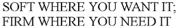 SOFT WHERE YOU WANT IT; FIRM WHERE YOU NEED IT trademark