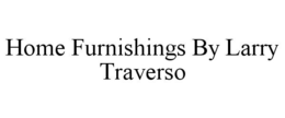 HOME FURNISHINGS BY LARRY TRAVERSO trademark