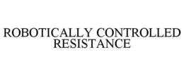 ROBOTICALLY CONTROLLED RESISTANCE trademark