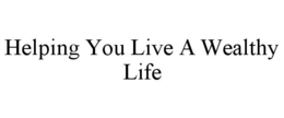 HELPING YOU LIVE A WEALTHY LIFE trademark