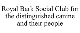 ROYAL BARK SOCIAL CLUB FOR THE DISTINGUISHED CANINE AND THEIR PEOPLE trademark