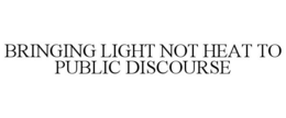 BRINGING LIGHT NOT HEAT TO PUBLIC DISCOURSE trademark