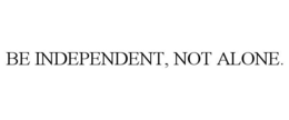 BE INDEPENDENT, NOT ALONE. trademark