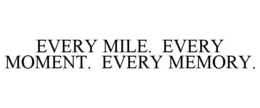 EVERY MILE. EVERY MOMENT. EVERY MEMORY. trademark