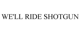 WE'LL RIDE SHOTGUN trademark