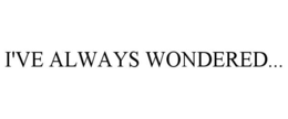 I'VE ALWAYS WONDERED... trademark