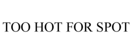 TOO HOT FOR SPOT trademark