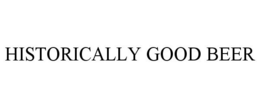 HISTORICALLY GOOD BEER trademark