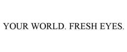 YOUR WORLD. FRESH EYES. trademark