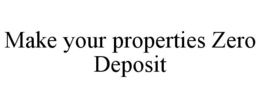 MAKE YOUR PROPERTIES ZERO DEPOSIT trademark