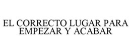 EL CORRECTO LUGAR PARA EMPEZAR Y ACABAR trademark
