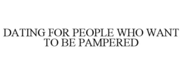 DATING FOR PEOPLE WHO WANT TO BE PAMPERED trademark