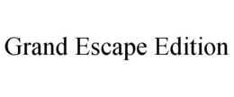 GRAND ESCAPE EDITION trademark