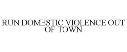 RUN DOMESTIC VIOLENCE OUT OF TOWN trademark