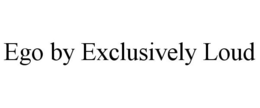 EGO BY EXCLUSIVELY LOUD trademark
