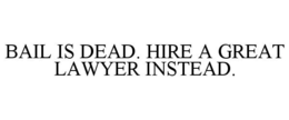 BAIL IS DEAD. HIRE A GREAT LAWYER INSTEAD. trademark