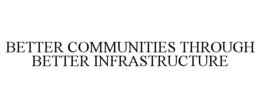 BETTER COMMUNITIES THROUGH BETTER INFRASTRUCTURE trademark