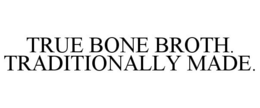 TRUE BONE BROTH. TRADITIONALLY MADE. trademark