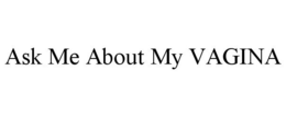 ASK ME ABOUT MY VAGINA trademark