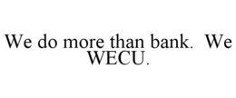 WE DO MORE THAN BANK. WE WECU. trademark
