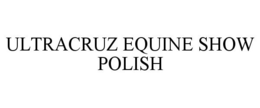 ULTRACRUZ EQUINE SHOW POLISH trademark