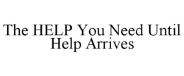 THE HELP YOU NEED UNTIL HELP ARRIVES trademark