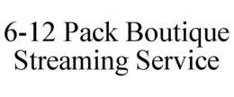 6-12 PACK BOUTIQUE STREAMING SERVICE trademark