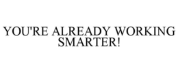 YOU'RE ALREADY WORKING SMARTER! trademark