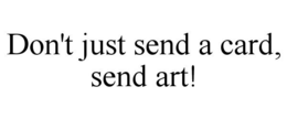 DON'T JUST SEND A CARD, SEND ART! trademark