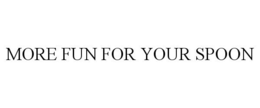 MORE FUN FOR YOUR SPOON trademark