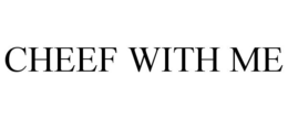 CHEEF WITH ME trademark