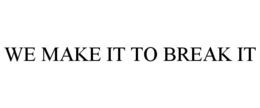 WE MAKE IT TO BREAK IT trademark