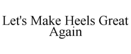 LET'S MAKE HEELS GREAT AGAIN trademark