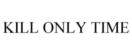 KILL ONLY TIME trademark