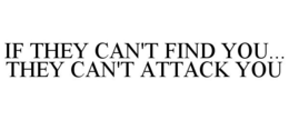 IF THEY CAN'T FIND YOU... THEY CAN'T ATTACK YOU trademark