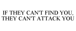 IF THEY CAN'T FIND YOU, THEY CAN'T ATTACK YOU trademark