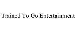 TRAINED TO GO ENTERTAINMENT trademark