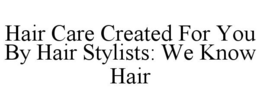 HAIR CARE CREATED FOR YOU BY HAIR STYLISTS: WE KNOW HAIR trademark