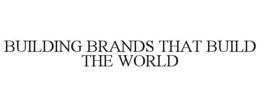 BUILDING BRANDS THAT BUILD THE WORLD trademark