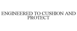 ENGINEERED TO CUSHION AND PROTECT trademark